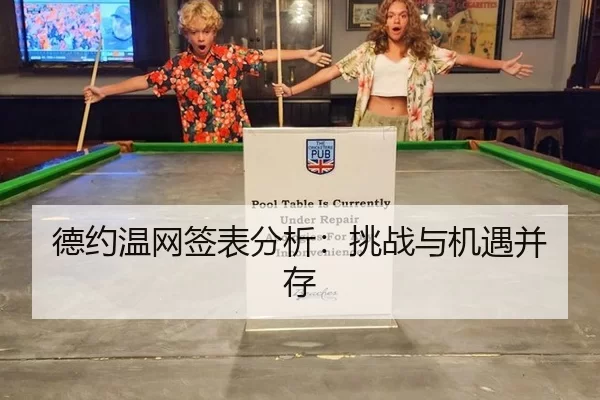 德约温网签表分析：挑战与机遇并存（kaiyun app）